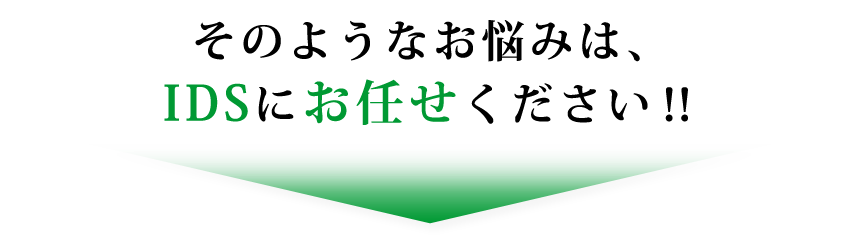 そのようなお悩みは、IDSにお任せください?